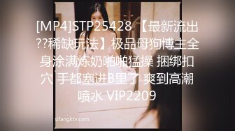 [MP4]STP25428 【最新流出??稀缺玩法】极品母狗博主全身涂满炼奶啪啪猛操 捆绑扣穴 手都塞进B里了 爽到高潮喷水 VIP2209