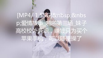 [MP4/ 1.55G]&nbsp;&nbsp;爱情故事_啪啪第三场_妹子高校校外兼职，赚钱只为买个苹果手机，可以随便操了