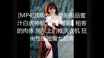 [MP4]顶级女神 最新极品蜜汁白虎神鲍尤物▌娜娜▌租客的肉体 房东上门修洗衣机 狂肏性感翘臀女租客