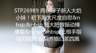 STP26989 两根辩子新人大奶小妹！初下海大尺度自慰&nbsp;&nbsp;翘大肥臀振动棒爆菊&nbsp;&nbsp;三根手指猛扣骚穴 双洞齐插白浆四溅