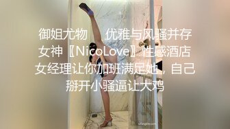 御姐尤物㊙️优雅与风骚并存女神〖NicoLove〗性感酒店女经理让你加班满足她，自己掰开小骚逼让大鸡