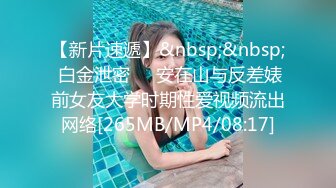 【新片速遞】&nbsp;&nbsp; 白金泄密❤️安在山与反差婊前女友大学时期性爱视频流出网络[265MB/MP4/08:17]