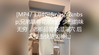 [MP4/ 1.04G]&nbsp;&nbsp;兄弟联寻花啪啪，少妇韵味无穷，老板品尝极湿淫穴 后入撞击快活如神仙