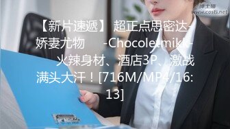 【新片速遞】 超正点思密达-娇妻尤物❤️-Chocoletmikk-❤️ 火辣身材、酒店3P、激战满头大汗！[716M/MP4/16:13]