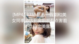 [MP4/ 375M] 五一假期和美女同事酒店开房啪啪有点害羞不让拍完美露脸