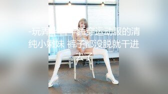 -玩弄半昏半睡穿运动服的清纯小嫩妹 裤子都没脱就干进去了