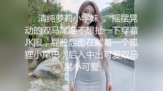 ❤️清纯萝莉小学妹❤️摇摆晃动的双马尾谁不想扯一下穿着JK服，屁股后面在戴着一个狐狸小尾巴，后入中出可爱双马尾小可爱