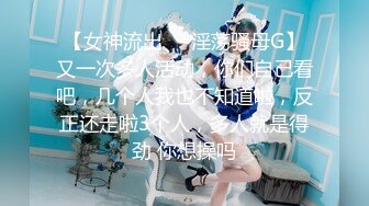 【女神流出❤️淫荡骚母G】又一次多人活动，你们自己看吧，几个人我也不知道啦，反正还走啦3个人，多人就是得劲 你想操吗