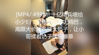 [MP4/ 499M] 十亿精兵喂给小少妇，全程露脸交大鸡巴，高跟大长腿风骚大奶子，让小哥揉着奶子蹂躏爆草