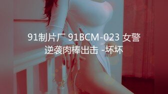 91制片厂 91BCM-023 女警逆袭肉棒出击 -坏坏