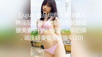 〖juju〗极品母狗人妻绿妻大神淫乱盛宴，皮肤白皙长腿细腰美妻多P 被当母狗一样的操，端庄娇妻极度淫骚4 (10)