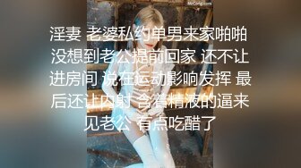 淫妻 老婆私约单男来家啪啪 没想到老公提前回家 还不让进房间 说在运动影响发挥 最后还让内射 含着精液的逼来见老公 有点吃醋了