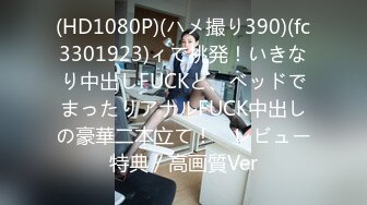 (HD1080P)(ハメ撮り390)(fc3301923)ィで挑発！いきなり中出しFUCKと、ベッドでまったりアナルFUCK中出しの豪華二本立て！　レビュー特典／高画質Ver