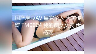 国产麻豆AV 皇家华人 天美传媒 TM0004 我的痴女女友 伊靖瑶