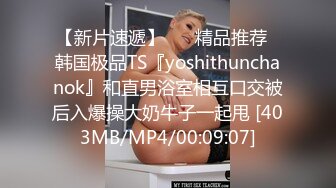 【新片速遞】 ❤️精品推荐❤韩国极品TS『yoshithunchanok』和直男浴室相互口交被后入爆操大奶牛子一起甩 [403MB/MP4/00:09:07]