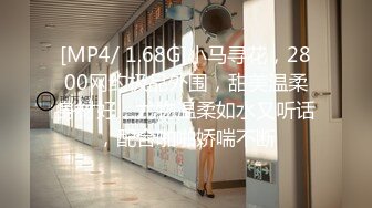 [MP4/ 1.68G]小马寻花，2800网约极品外围，甜美温柔身材好，尤物温柔如水又听话，配合啪啪娇喘不断