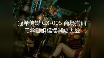 冠希传媒 GX-005 商场搭讪黑丝御姐猛操潮喷大战