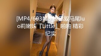 [MP4/693MB]极品双马尾luo莉嫩妹『LittIe』啪啪 精彩纪实