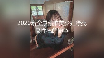 2020新全景偷拍美少妇漂亮又性感的鲍鱼