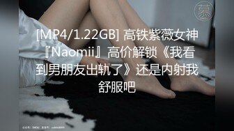 [MP4/1.22GB] 高铁紫薇女神『Naomii』高价解锁《我看到男朋友出轨了》还是内射我舒服吧