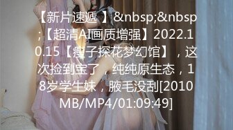 【新片速遞 】&nbsp;&nbsp;【超清AI画质增强】2022.10.15【瘦子探花梦幻馆】，这次捡到宝了，纯纯原生态，18岁学生妹，腋毛没刮[2010MB/MP4/01:09:49]