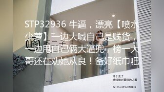 STP32936 牛逼，漂亮【喷水少萝】一边大喊自己是贱货，一边甩自己俩大逼兜，榜一大哥还在劝她从良！备好纸巾吧