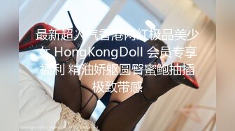 最新超人气香港网红极品美少女 HongKongDoll 会员专享福利 精油娇躯圆臀蜜鲍抽插极致带感