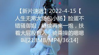 【新片速遞】2022-4-15【人生无常大肠包小肠】脸蛋不错骚御姐，继续再来一炮，扶着大屁股后入，骑乘操的嗯嗯叫[218MB/MP4/36:14]