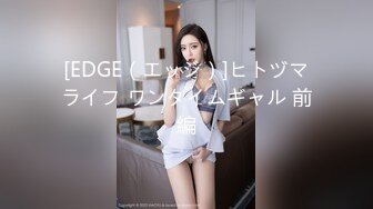 [EDGE（エッジ）]ヒトヅマライフ ワンタイムギャル 前編