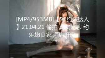 [MP4/953MB]【91约妹达人】21.04.21 偷拍 真实网聊 约炮嫩良家 酒店开房