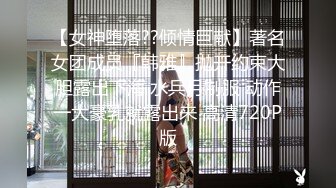 【女神堕落??倾情巨献】著名女团成员『韩雅』抛开约束大胆露出下海 水兵月制服 动作一大豪乳就露出来 高清720P版