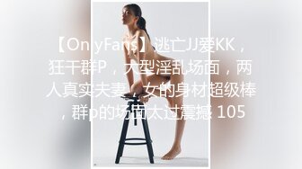 【OnlyFans】逃亡JJ爱KK，狂干群P，大型淫乱场面，两人真实夫妻，女的身材超级棒，群p的场面太过震撼 105