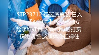 STP23712 圣诞麋鹿装 日入过万【泡泡咕】极品小仙女 超嗲娃娃音 大哥们纷纷打赏 粉嫩诱惑 这胴体谁扛得住