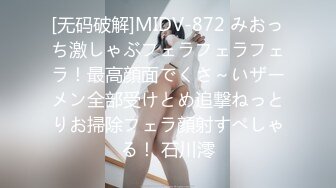 [无码破解]MIDV-872 みおっち激しゃぶフェラフェラフェラ！最高顔面でくさ～いザーメン全部受けとめ追撃ねっとりお掃除フェラ顔射すぺしゃる！ 石川澪