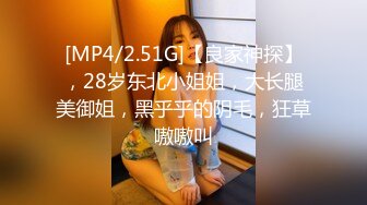 [MP4/2.51G]【良家神探】，28岁东北小姐姐，大长腿美御姐，黑乎乎的阴毛，狂草嗷嗷叫