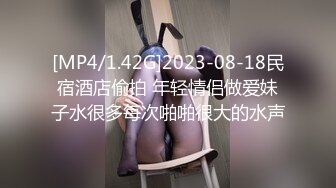 [MP4/1.42G]2023-08-18民宿酒店偷拍 年轻情侣做爱妹子水很多每次啪啪很大的水声