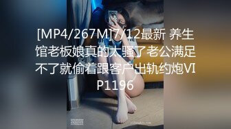 [MP4/267M]7/12最新 养生馆老板娘真的太骚了老公满足不了就偷着跟客户出轨约炮VIP1196