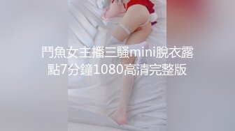 鬥魚女主播三騷mini脫衣露點7分鐘1080高清完整版