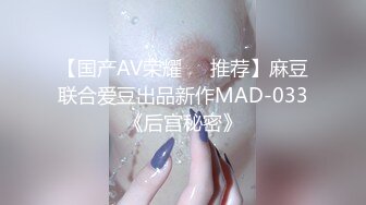 【国产AV荣耀❤️推荐】麻豆联合爱豆出品新作MAD-033《后宫秘密》